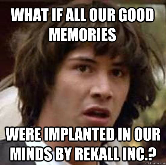 what if all our good memories were implanted in our minds by - conspiracy keanu