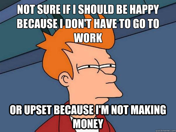 not sure if i should be happy because i dont have to go to - Futurama Fry