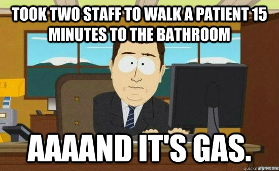 took two staff to walk a patient 15 minutes to the bathroom - aaaand its gone