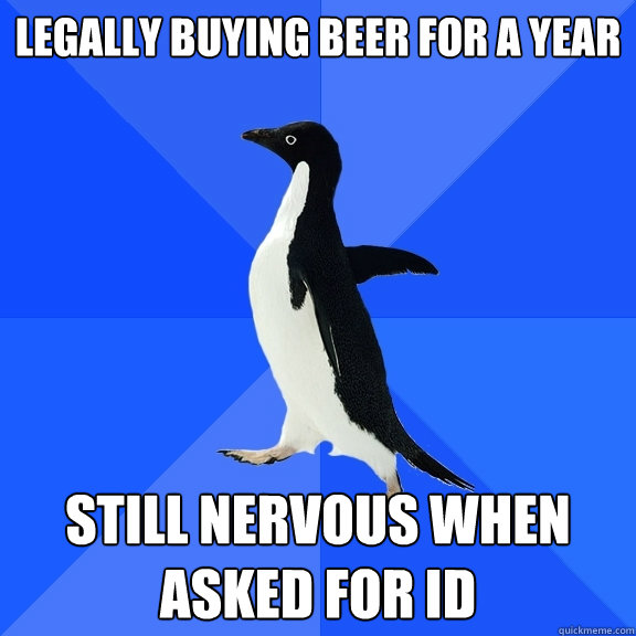 legally buying beer for a year still nervous when asked for - Socially Awkward Penguin