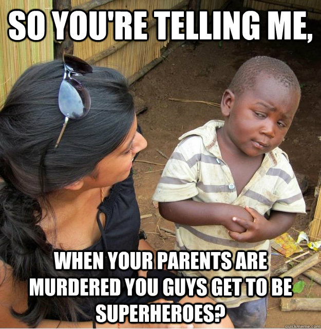 so youre telling me when your parents are murdered you guy - Skeptical Third World Kid