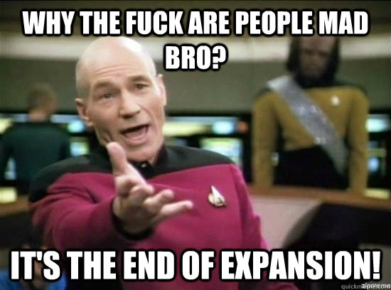 why the fuck are people mad bro its the end of expansion - why the fuck picard