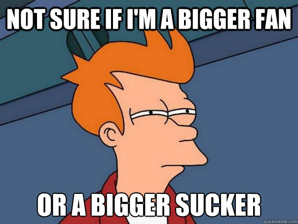 not sure if im a bigger fan or a bigger sucker - Futurama Fry