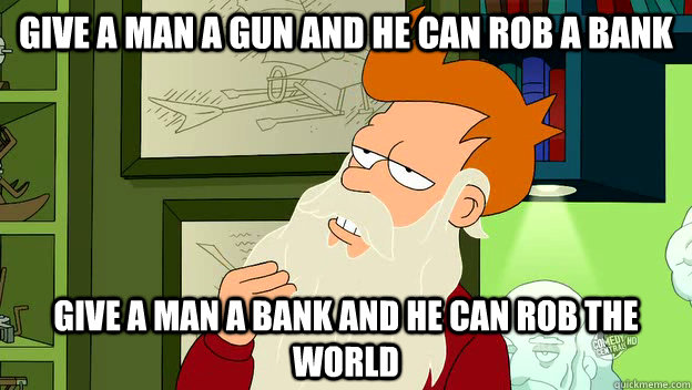 give a man a gun and he can rob a bank give a man a bank and - philosophy fry