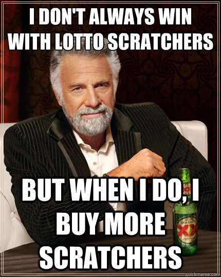 i dont always win with lotto scratchers but when i do i b - The Most Interesting Man In The World