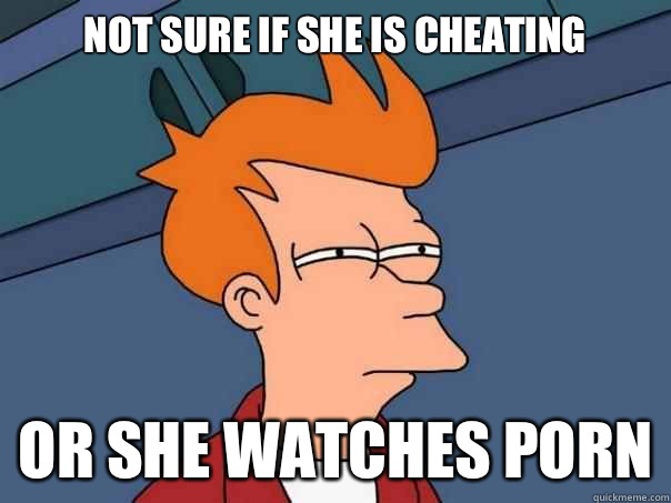 Not sure if she is cheating or she watches porn - Futurama Fry