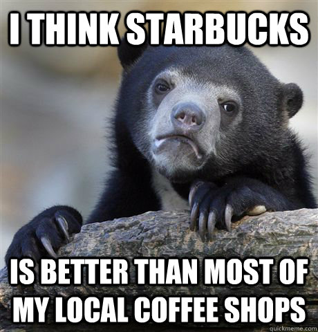 i think starbucks is better than most of my local coffee sho - Confession Bear