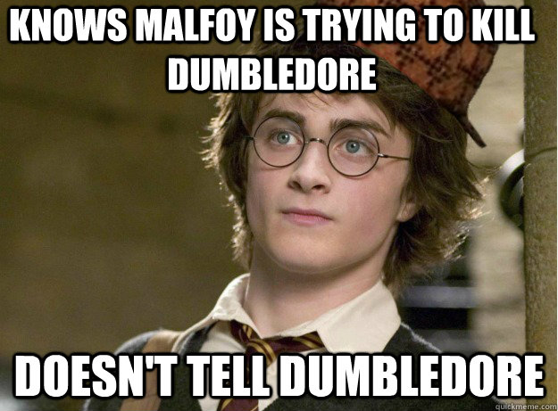 knows malfoy is trying to kill dumbledore doesnt tell dumbl - Scumbag Harry Potter