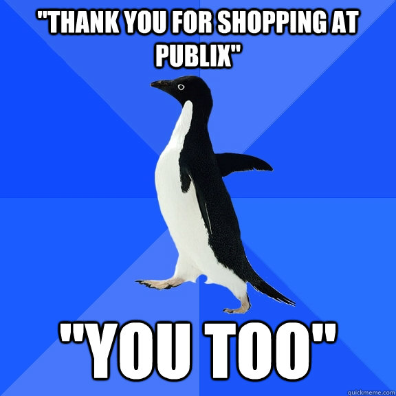 thank you for shopping at publix you too - Socially Awkward Penguin