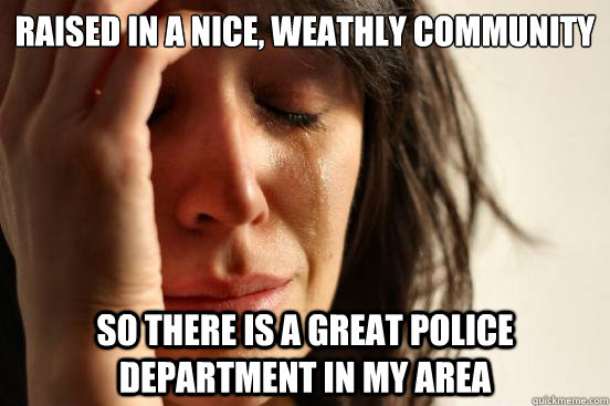 raised in a nice weathly community so there is a great poli - First World Problems