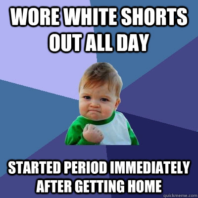 wore white shorts out all day started period immediately aft - Success Kid