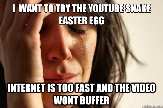 i want to try the youtube snake easter egg internet is too - First World Problems