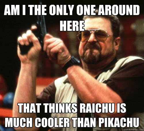 am i the only one around here that thinks raichu is much coo - Am I The Only One Around Here
