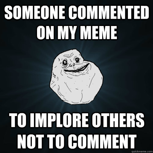someone commented on my meme to implore others not to commen - Forever Alone