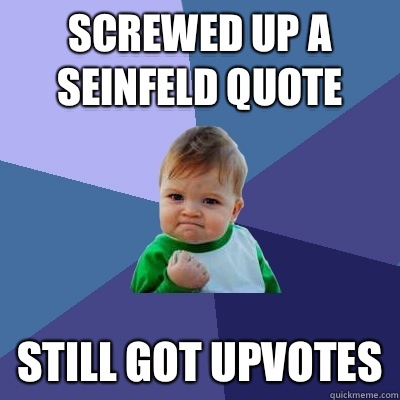 Screwed up a Seinfeld quote Still got upvotes - Success Kid