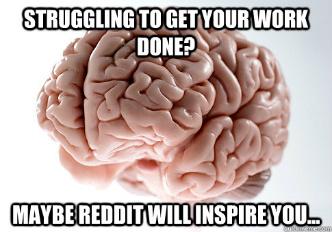 struggling to get your work done maybe reddit will inspire - Scumbag Brain