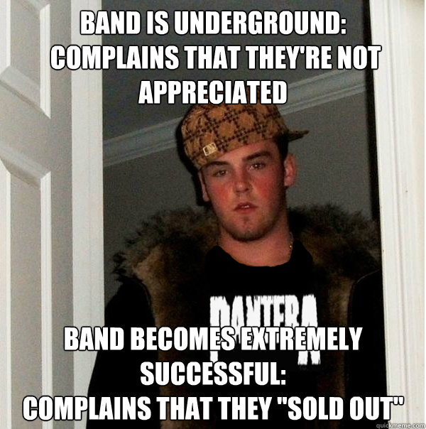 band is underground complains that theyre not appreciated - Scumbag Metalhead