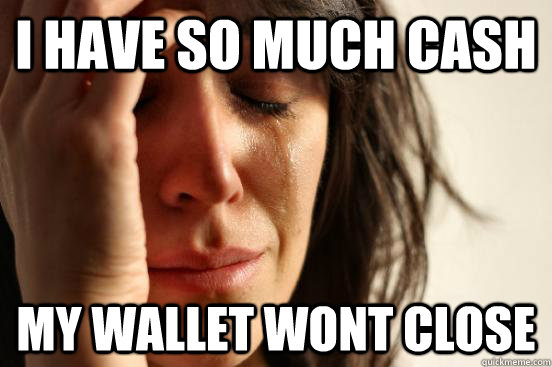 i have so much cash my wallet wont close - First World Problems