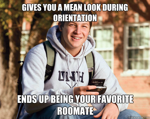 gives you a mean look during orientation ends up being your - College Freshman