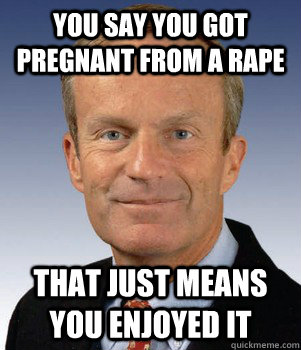 you say you got pregnant from a rape that just means you enj -