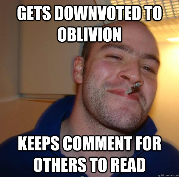 gets downvoted to oblivion keeps comment for others to read - Good Guy Greg