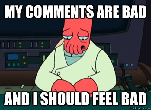 my comments are bad and i should feel bad - sad zoidberg