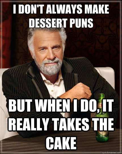 i dont always make dessert puns but when i do it really ta - The Most Interesting Man In The World