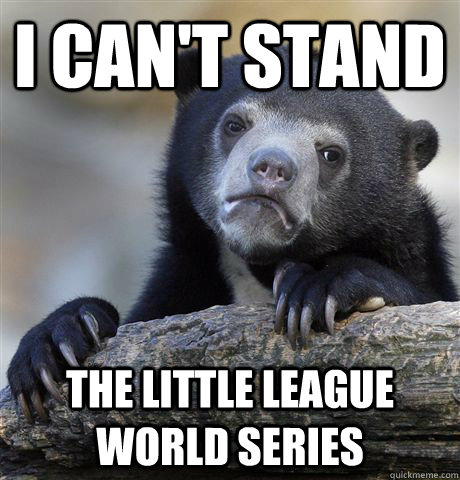 i cant stand the little league world series - Confession Bear