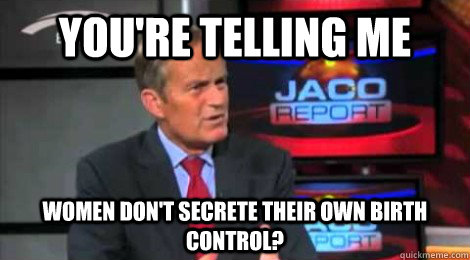youre telling me women dont secrete their own birth contro - Skeptical Todd Akin