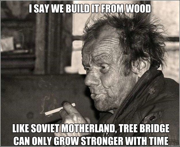 i say we build it from wood like soviet motherland tree bri - Genius proletariat