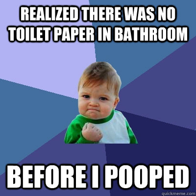 realized there was no toilet paper in bathroom before i poop - Success Kid