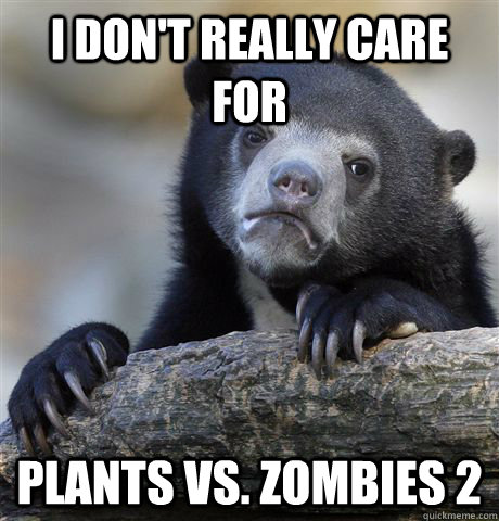 i dont really care for plants vs zombies 2 - Confession Bear