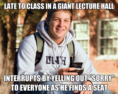 late to class in a giant lecture hall interrupts by yelling - College Freshman