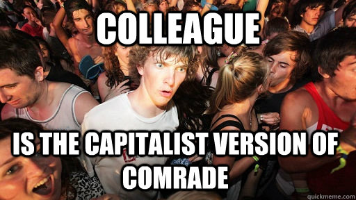 colleague is the capitalist version of comrade - Sudden Clarity Clarence