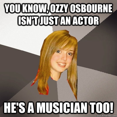 you know ozzy osbourne isnt just an actor hes a musician - Musically Oblivious 8th Grader