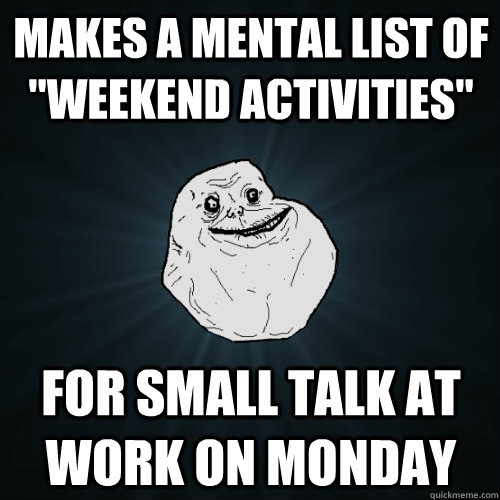 makes a mental list of weekend activities for small talk a - Forever Alone