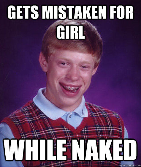 gets mistaken for girl while naked - Bad Luck Brian