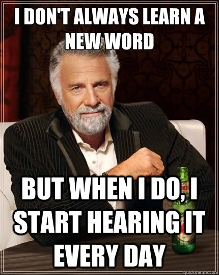 i dont always learn a new word but when i do i start heari - The Most Interesting Man In The World