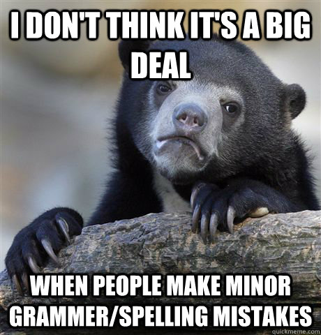 i dont think its a big deal when people make minor grammer - Confession Bear