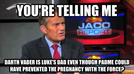 youre telling me darth vader is lukes dad even though padm - Skeptical Todd Akin