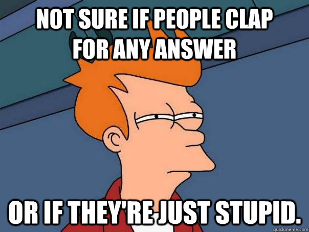 not sure if people clap for any answer or if theyre ju - Futurama Fry