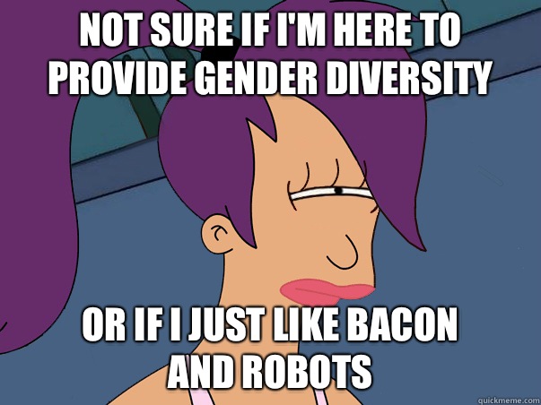 Not sure if Im here to provide gender diversity or if I just - Leela Futurama