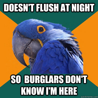 doesnt flush at night so burglars dont know im here - Paranoid Parrot