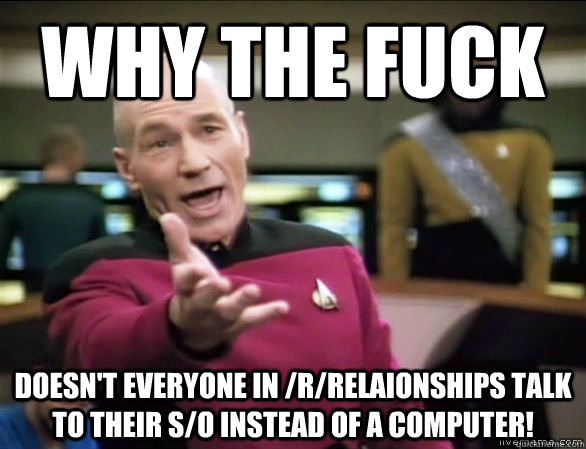 why the fuck doesnt everyone in rrelaionships talk to the - Annoyed Picard HD