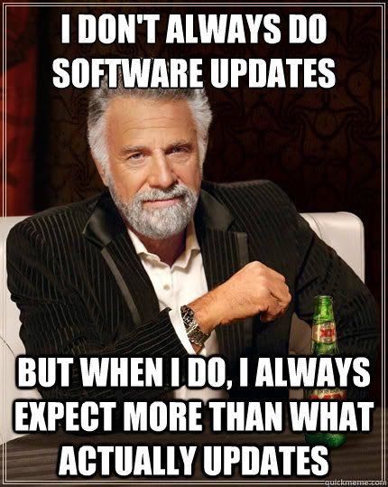 i dont always do software updates but when i do i always e - The Most Interesting Man In The World