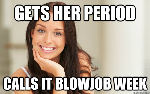 gets her period calls it blowjob week - Good Girl Gina