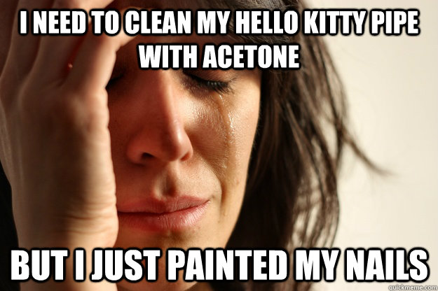 i need to clean my hello kitty pipe with acetone but i just - Girly Stoner First World Problems
