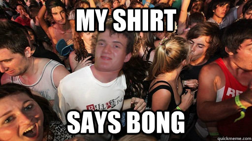 my shirt says bong - Sudden Clarity 10 Guy