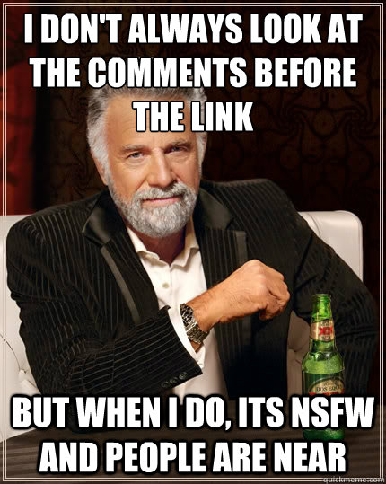 i dont always look at the comments before the link but when - The Most Interesting Man In The World