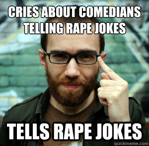 cries about comedians telling rape jokes tells rape jokes -